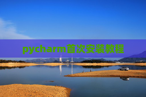pycharm首次安装教程 pycharm首次安装教程